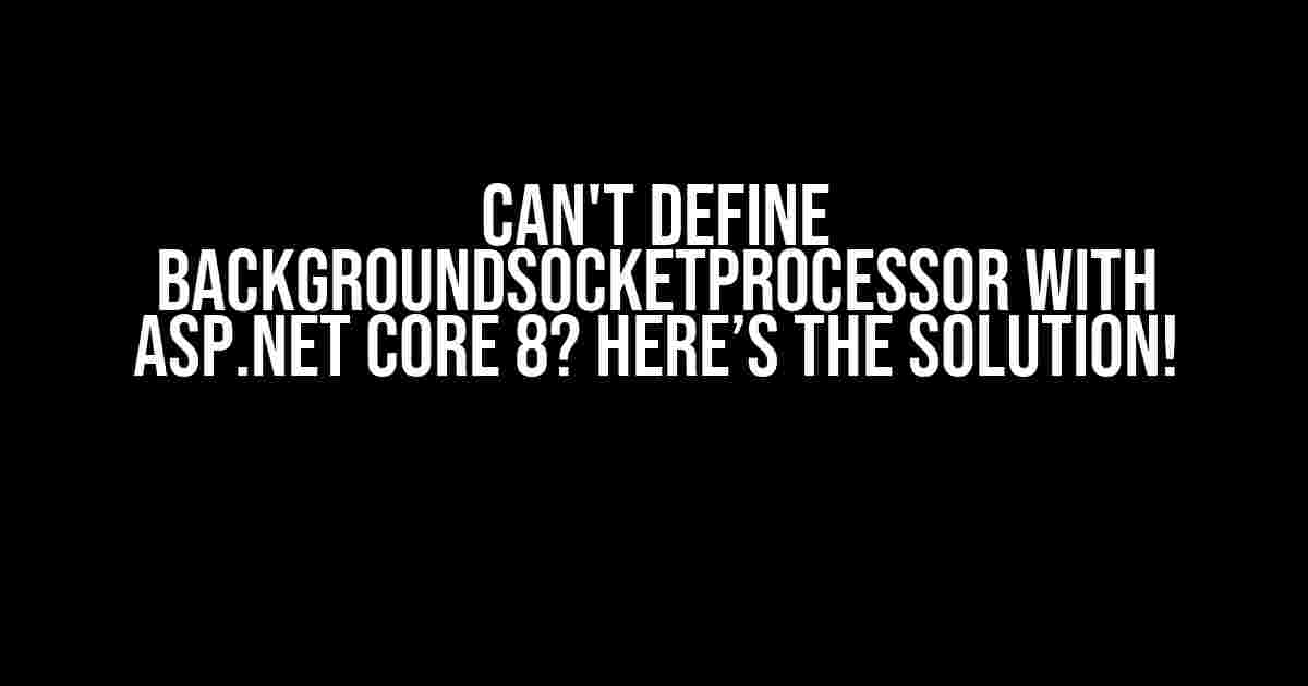 Can't define BackgroundSocketProcessor with ASP.NET Core 8? Here’s the Solution!