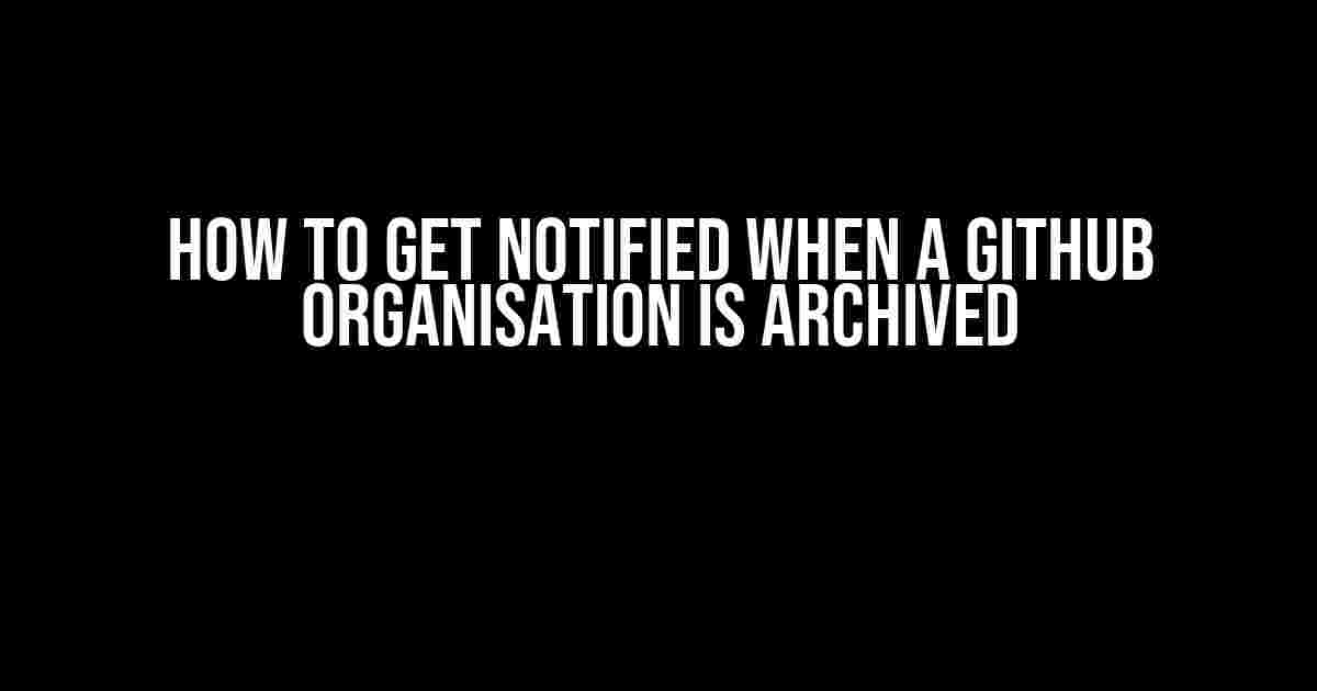 How to Get Notified When a GitHub Organisation is Archived