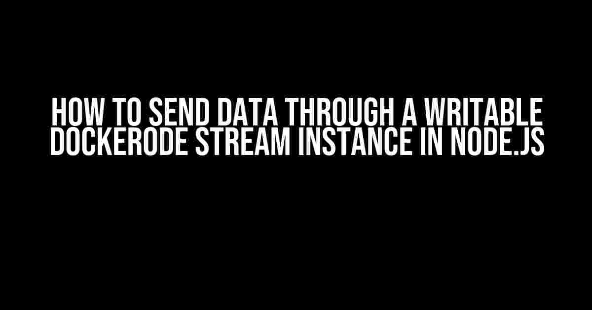 How to Send Data Through a Writable Dockerode Stream Instance in Node.js