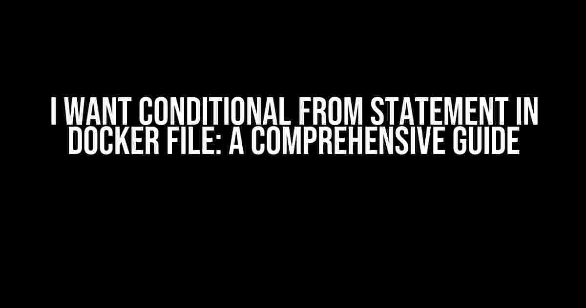 I Want Conditional FROM Statement in Docker File: A Comprehensive Guide