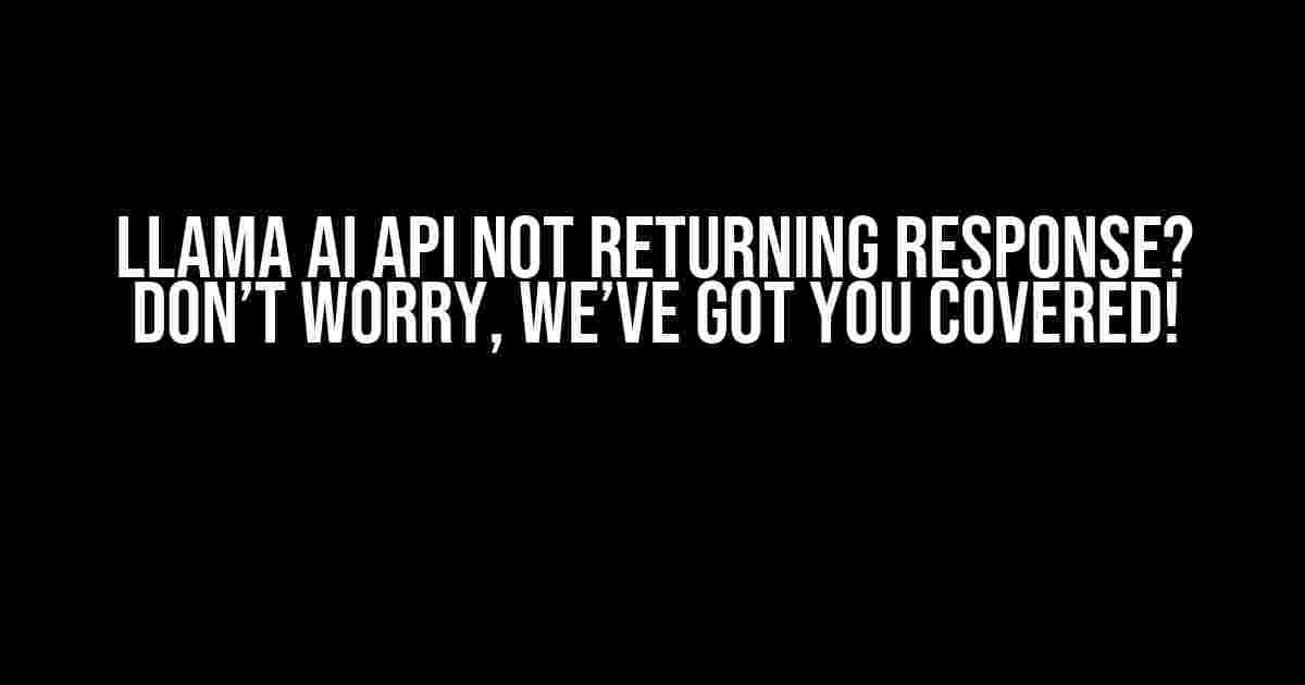 Llama AI API Not Returning Response? Don’t Worry, We’ve Got You Covered!