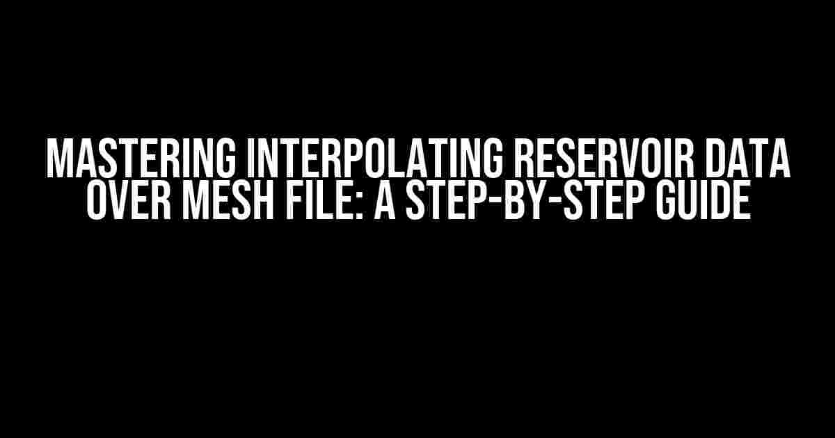 Mastering Interpolating Reservoir Data over Mesh File: A Step-by-Step Guide