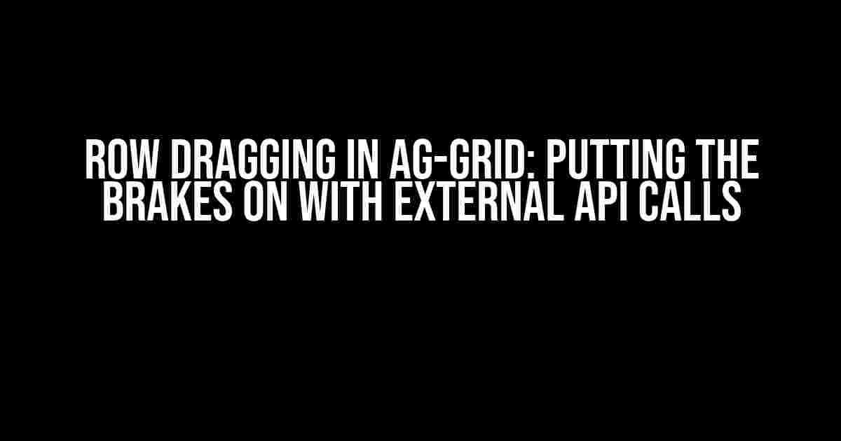 Row Dragging in AG-Grid: Putting the Brakes On with External API Calls