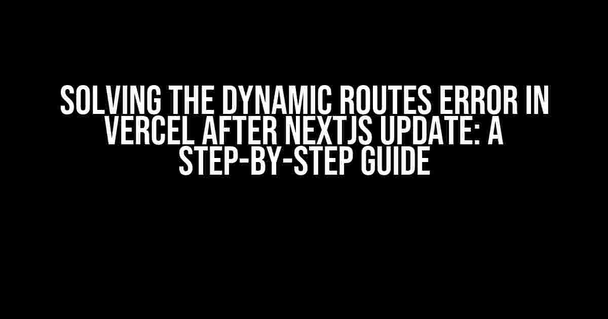 Solving the Dynamic Routes Error in Vercel after Nextjs Update: A Step-by-Step Guide