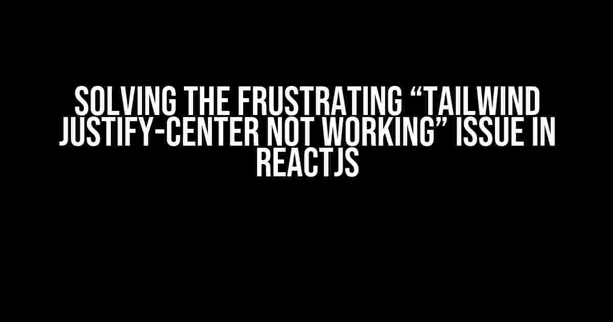 Solving the Frustrating “Tailwind Justify-Center Not Working” Issue in ReactJS