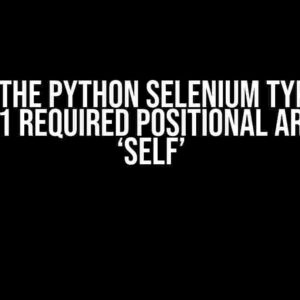 Solving the Python Selenium TypeError: Missing 1 required positional argument: ‘self’