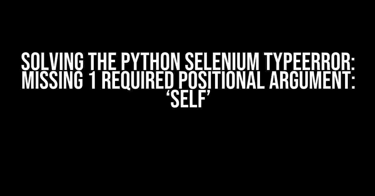 Solving the Python Selenium TypeError: Missing 1 required positional argument: ‘self’