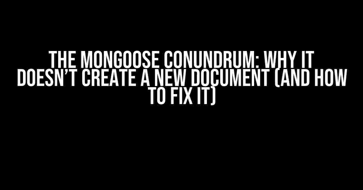 The Mongoose Conundrum: Why It Doesn’t Create a New Document (And How to Fix It)