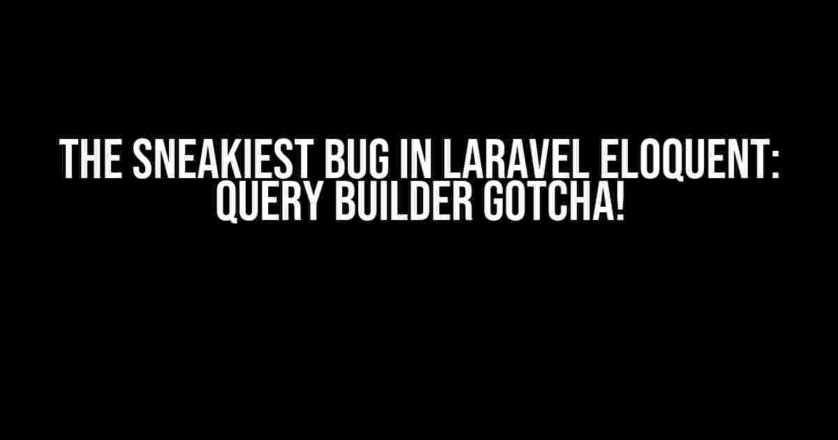 The Sneakiest Bug in Laravel Eloquent: Query Builder Gotcha!