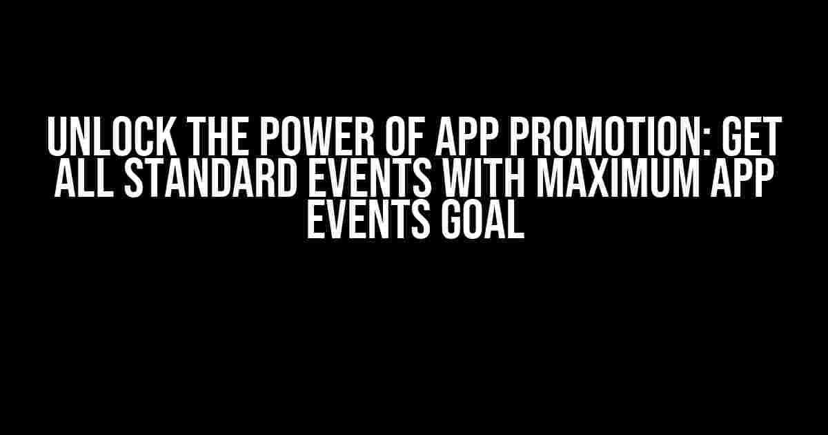 Unlock the Power of App Promotion: Get All Standard Events with Maximum App Events Goal