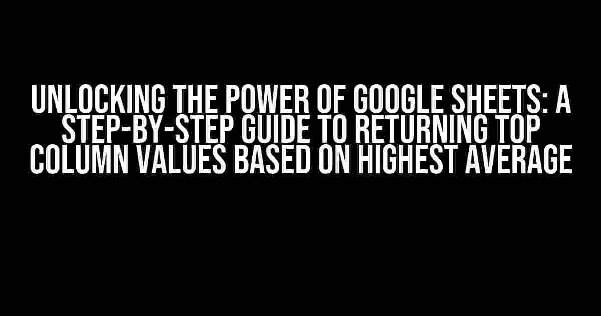 Unlocking the Power of Google Sheets: A Step-by-Step Guide to Returning Top Column Values Based on Highest Average