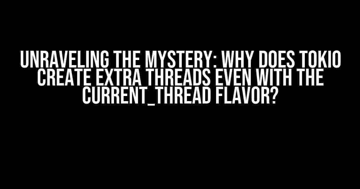 Unraveling the Mystery: Why Does Tokio Create Extra Threads Even with the Current_Thread Flavor?