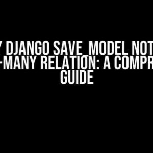 Why My Django Save_model Not Saving Many-to-Many Relation: A Comprehensive Guide